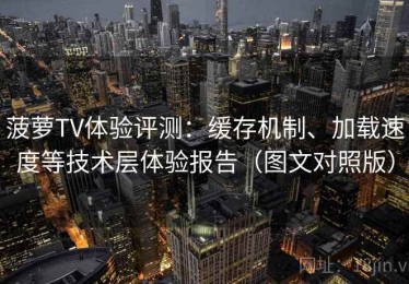菠萝TV体验评测：缓存机制、加载速度等技术层体验报告（图文对照版）