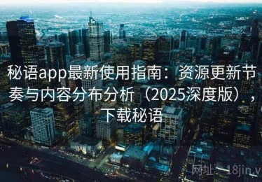 秘语app最新使用指南：资源更新节奏与内容分布分析（2025深度版），下载秘语