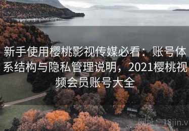 新手使用樱桃影视传媒必看：账号体系结构与隐私管理说明，2021樱桃视频会员账号大全