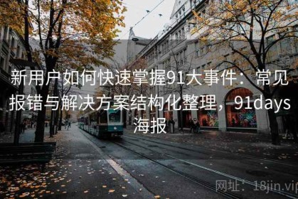 新用户如何快速掌握91大事件：常见报错与解决方案结构化整理，91days海报