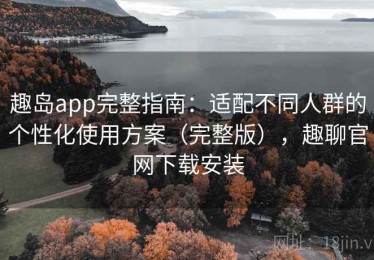 趣岛app完整指南：适配不同人群的个性化使用方案（完整版），趣聊官网下载安装