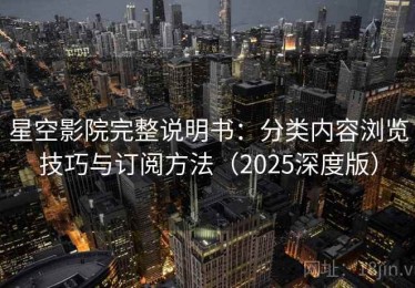 星空影院完整说明书：分类内容浏览技巧与订阅方法（2025深度版）