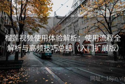 榴莲视频使用体验解析：使用流程全解析与高频技巧总结（入门扩展版）