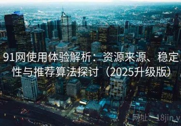 91网使用体验解析：资源来源、稳定性与推荐算法探讨（2025升级版）