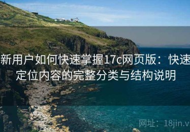 新用户如何快速掌握17c网页版：快速定位内容的完整分类与结构说明