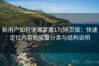 新用户如何快速掌握17c网页版：快速定位内容的完整分类与结构说明