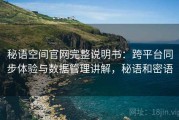 秘语空间官网完整说明书：跨平台同步体验与数据管理讲解，秘语和密语