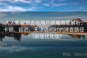 人人影视官方与用户视角双重解析：卡顿、延迟、无法访问时的排查路径（新版优化版）