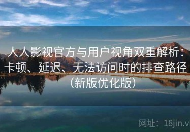 人人影视官方与用户视角双重解析：卡顿、延迟、无法访问时的排查路径（新版优化版）