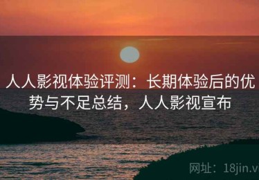 人人影视体验评测：长期体验后的优势与不足总结，人人影视宣布