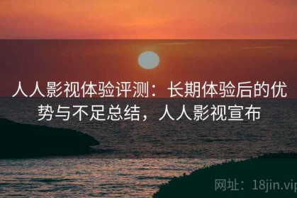 人人影视体验评测：长期体验后的优势与不足总结，人人影视宣布