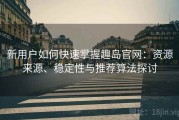 新用户如何快速掌握趣岛官网：资源来源、稳定性与推荐算法探讨