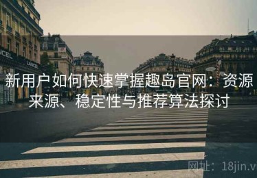 新用户如何快速掌握趣岛官网：资源来源、稳定性与推荐算法探讨