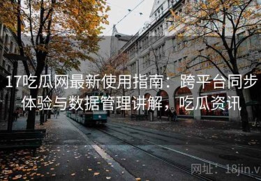 17吃瓜网最新使用指南：跨平台同步体验与数据管理讲解，吃瓜资讯