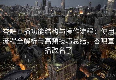 杏吧直播功能结构与操作流程：使用流程全解析与高频技巧总结，杏吧直播改名了