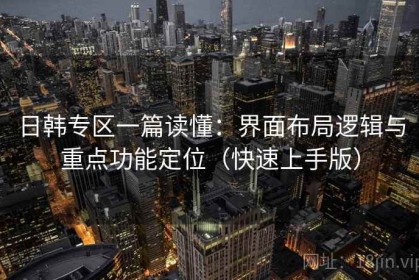 日韩专区一篇读懂：界面布局逻辑与重点功能定位（快速上手版）