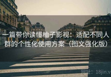 一篇带你读懂柚子影视：适配不同人群的个性化使用方案（图文强化版）