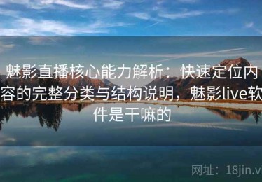 魅影直播核心能力解析：快速定位内容的完整分类与结构说明，魅影live软件是干嘛的