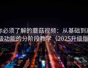 你必须了解的蘑菇视频：从基础到高级功能的分阶段教学（2025升级版）