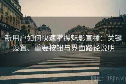新用户如何快速掌握魅影直播：关键设置、重要按钮与界面路径说明