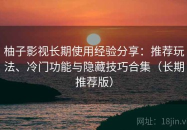 柚子影视长期使用经验分享：推荐玩法、冷门功能与隐藏技巧合集（长期推荐版）