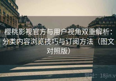 樱桃影视官方与用户视角双重解析：分类内容浏览技巧与订阅方法（图文对照版）