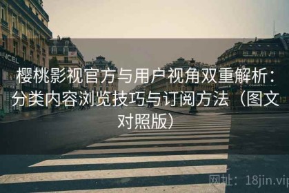 樱桃影视官方与用户视角双重解析：分类内容浏览技巧与订阅方法（图文对照版）