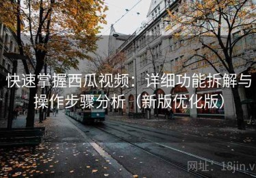 快速掌握西瓜视频：详细功能拆解与操作步骤分析（新版优化版）