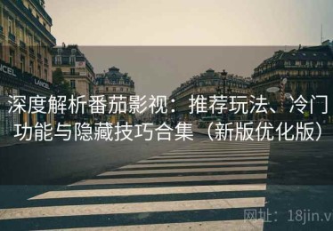 深度解析番茄影视：推荐玩法、冷门功能与隐藏技巧合集（新版优化版）