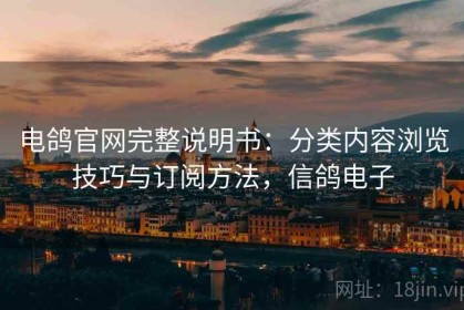 电鸽官网完整说明书：分类内容浏览技巧与订阅方法，信鸽电子