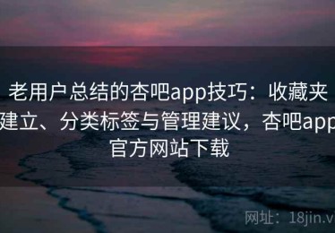 老用户总结的杏吧app技巧：收藏夹建立、分类标签与管理建议，杏吧app官方网站下载