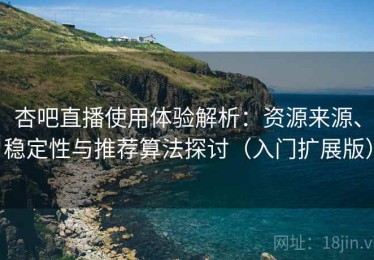 杏吧直播使用体验解析：资源来源、稳定性与推荐算法探讨（入门扩展版）