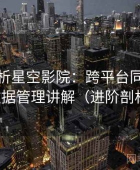 深度解析星空影院：跨平台同步体验与数据管理讲解（进阶剖析版）
