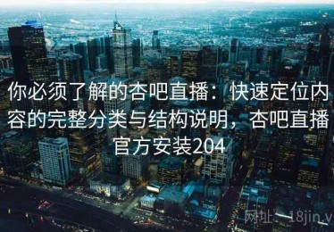 你必须了解的杏吧直播：快速定位内容的完整分类与结构说明，杏吧直播官方安装204