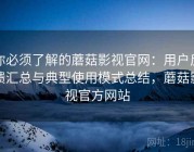 你必须了解的蘑菇影视官网：用户反馈汇总与典型使用模式总结，蘑菇影视官方网站