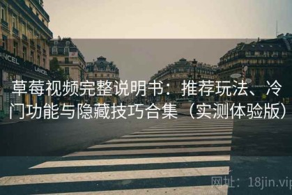 草莓视频完整说明书：推荐玩法、冷门功能与隐藏技巧合集（实测体验版）