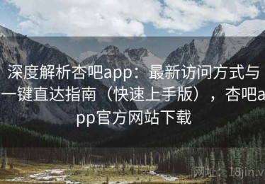 深度解析杏吧app：最新访问方式与一键直达指南（快速上手版），杏吧app官方网站下载