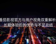 番茄影视官方与用户视角双重解析：长期体验后的优势与不足总结