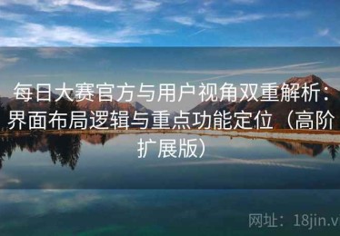 每日大赛官方与用户视角双重解析：界面布局逻辑与重点功能定位（高阶扩展版）