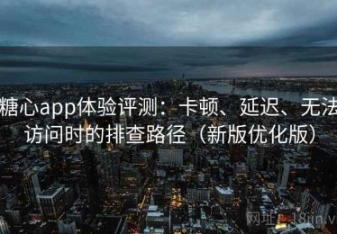 糖心app体验评测：卡顿、延迟、无法访问时的排查路径（新版优化版）