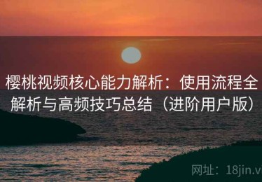 樱桃视频核心能力解析：使用流程全解析与高频技巧总结（进阶用户版）