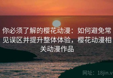 你必须了解的樱花动漫：如何避免常见误区并提升整体体验，樱花动漫相关动漫作品