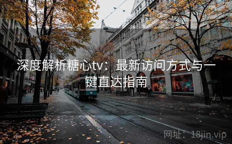 深度解析糖心tv:最新访问方式与一键直达指南 深度解析糖心tv:最新访问方式与一键直达指南