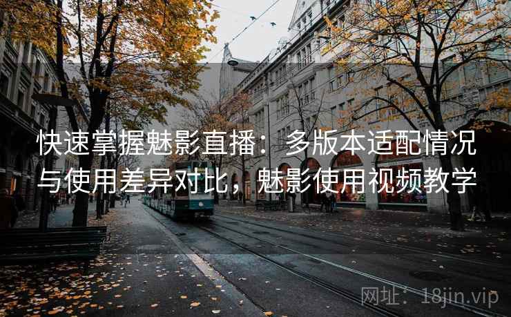 快速掌握魅影直播:多版本适配情况与使用差异对比,魅影使用视频教学 快速掌握魅影直播:多版本适配情况与使用差异对比,魅影使用视频教学