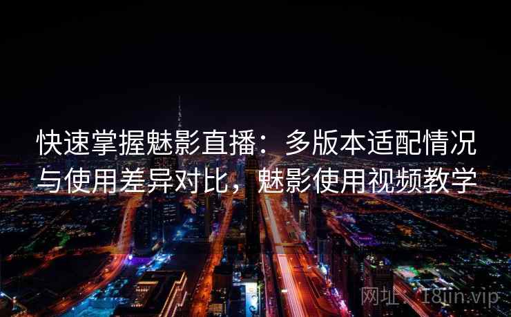 快速掌握魅影直播:多版本适配情况与使用差异对比,魅影使用视频教学 快速掌握魅影直播:多版本适配情况与使用差异对比,魅影使用视频教学