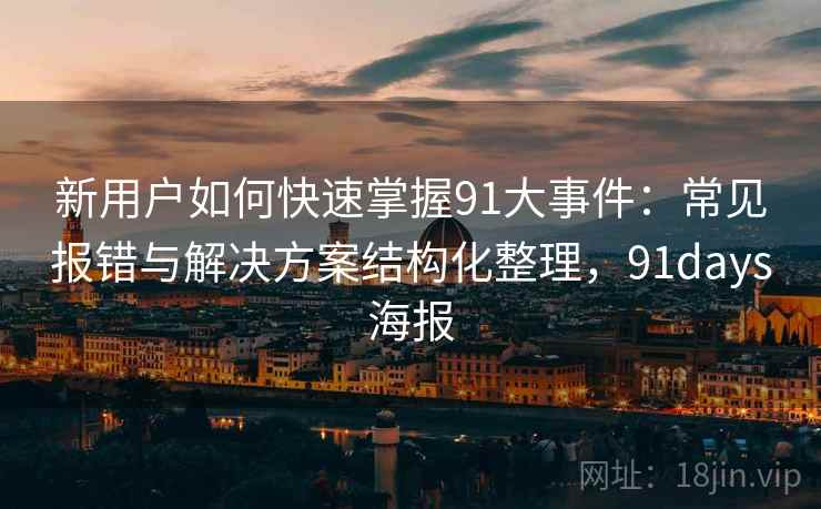 新用户如何快速掌握91大事件：常见报错与解决方案结构化整理，91days海报