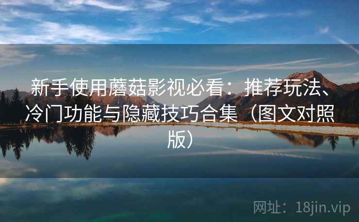 新手使用蘑菇影视必看：推荐玩法、冷门功能与隐藏技巧合集（图文对照版）