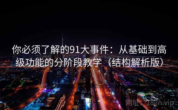 你必须了解的91大事件：从基础到高级功能的分阶段教学（结构解析版）