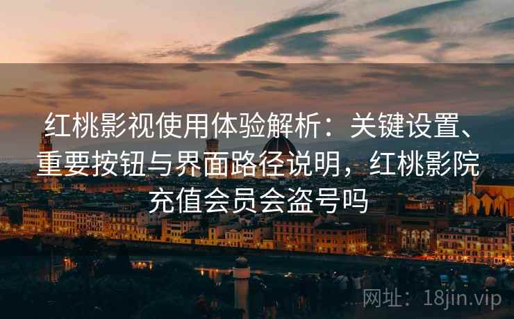红桃影视使用体验解析:关键设置、重要按钮与界面路径说明,红桃影院充值会员会盗号吗 红桃影视使用体验解析:关键设置、重要按钮与界面路径说明,红桃影院充值会员会盗号吗