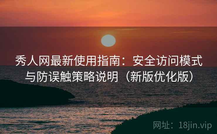 秀人网最新使用指南：安全访问模式与防误触策略说明（新版优化版）